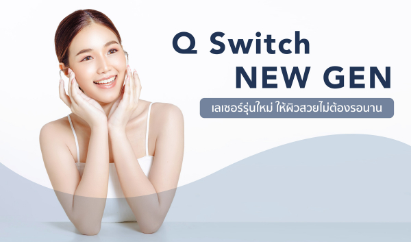Q-Switch NEW GEN เลเซอร์รุ่นใหม่ ให้ผิวสวยไม่ต้องรอนาน